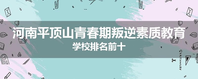河南平顶山青春期叛逆素质教育学校排名前十
