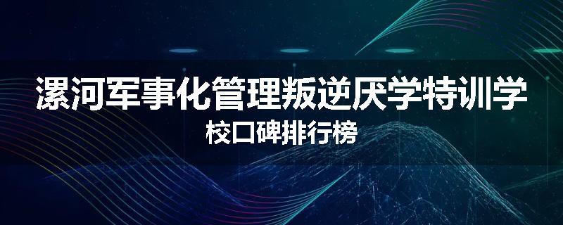 漯河军事化管理叛逆厌学特训学校口碑排行榜