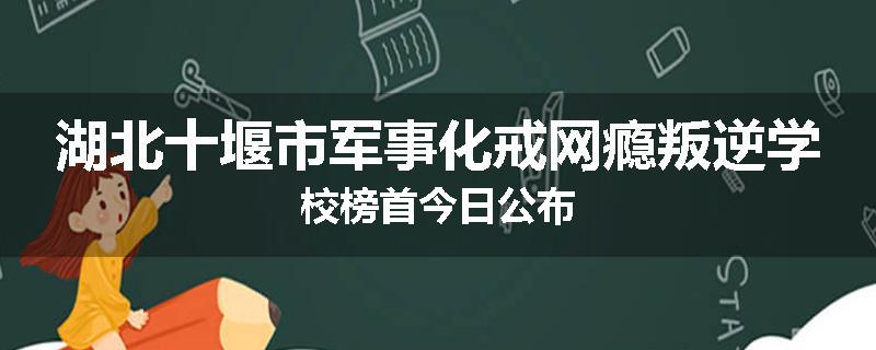湖北十堰市军事化戒网瘾叛逆学校榜首今日公布