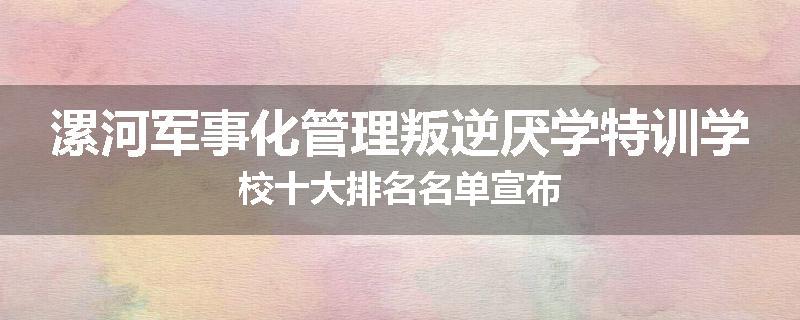 漯河军事化管理叛逆厌学特训学校十大排名名单宣布