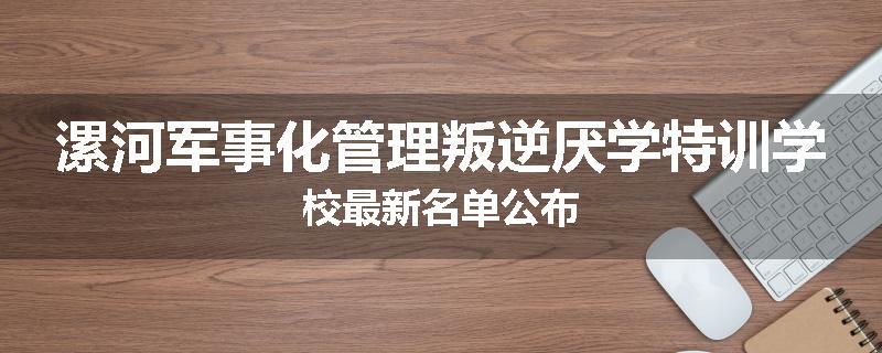 漯河军事化管理叛逆厌学特训学校最新名单公布