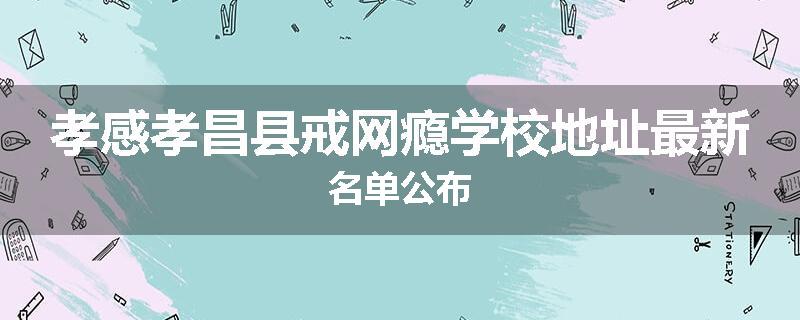孝感孝昌县戒网瘾学校地址最新名单公布