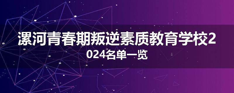 漯河青春期叛逆素质教育学校2024名单一览