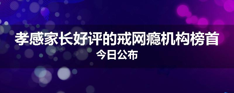 孝感家长好评的戒网瘾机构榜首今日公布