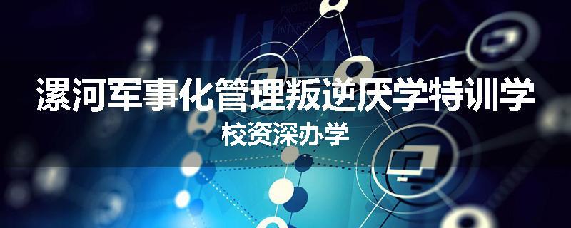 漯河军事化管理叛逆厌学特训学校资深办学