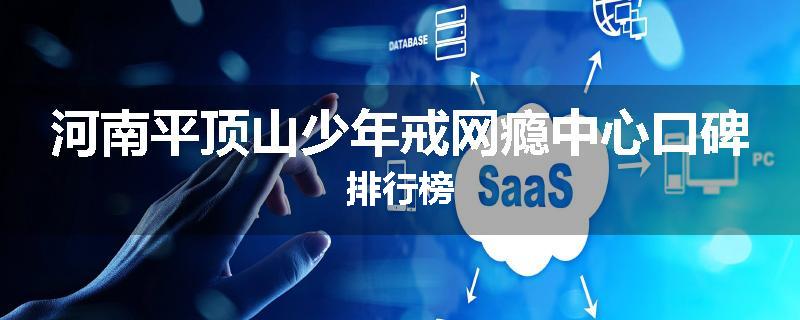 河南平顶山少年戒网瘾中心口碑排行榜