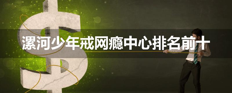 漯河少年戒网瘾中心排名前十
