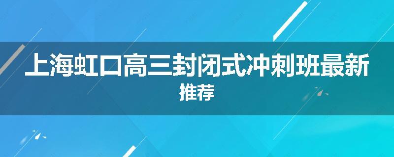上海虹口高三封闭式冲刺班最新推荐