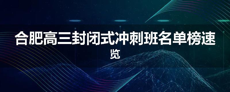 合肥高三封闭式冲刺班名单榜速览