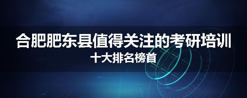 合肥肥东县值得关注的考研培训十大排名榜首