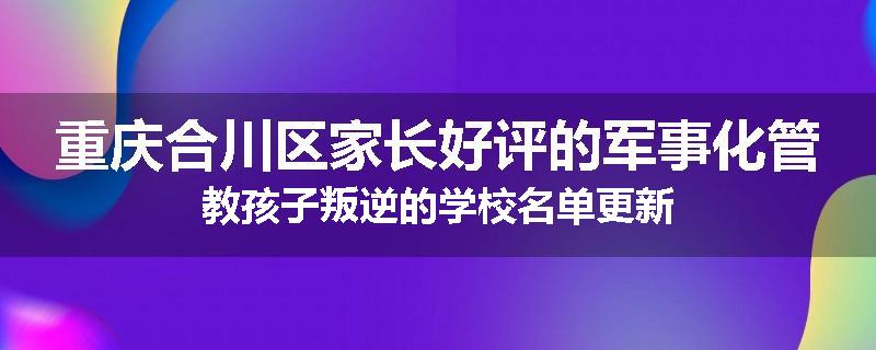 重庆合川区家长好评的军事化管教孩子叛逆的学校名单更新