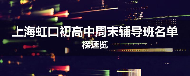 上海虹口初高中周末辅导班名单榜速览