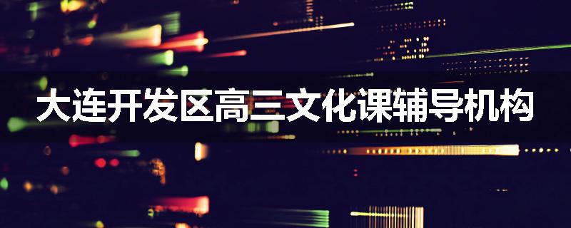 大连开发区高三文化课辅导机构