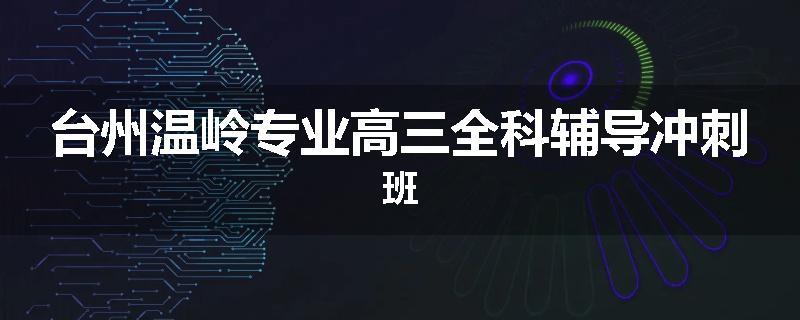 台州温岭专业高三全科辅导冲刺班