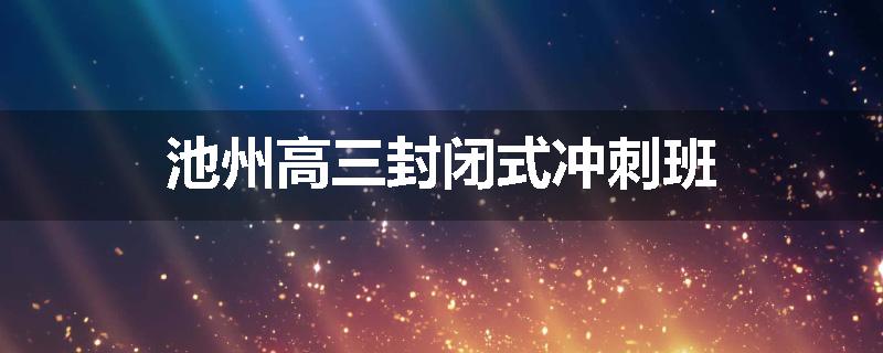 池州高三封闭式冲刺班