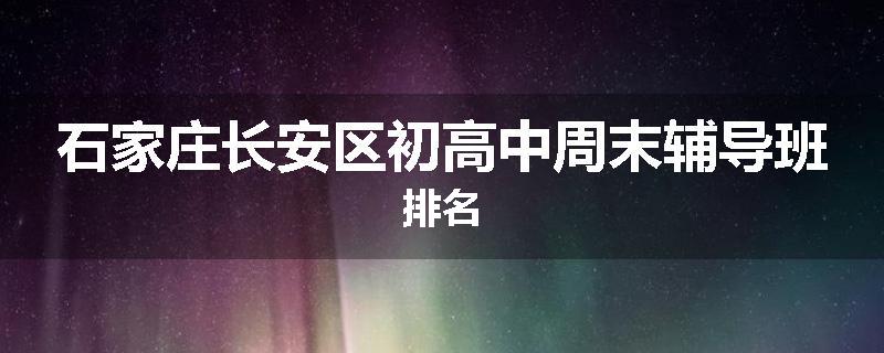 石家庄长安区初高中周末辅导班排名