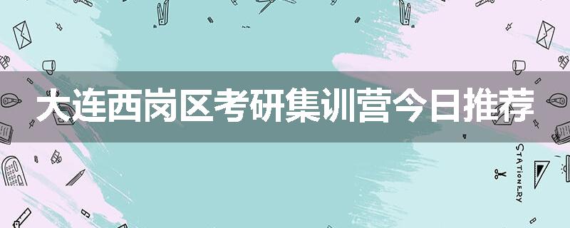 大连西岗区考研集训营今日推荐