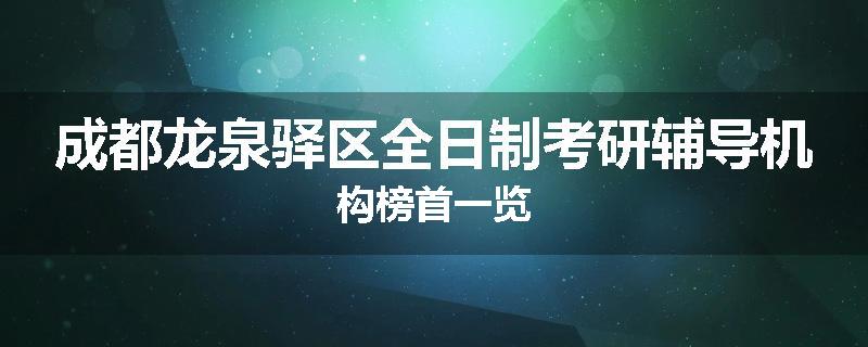 成都龙泉驿区全日制考研辅导机构榜首一览