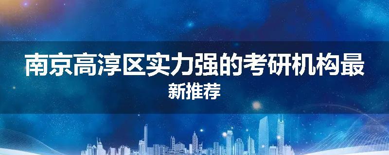 南京高淳区实力强的考研机构最新推荐