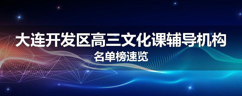 大连开发区高三文化课辅导机构名单榜速览