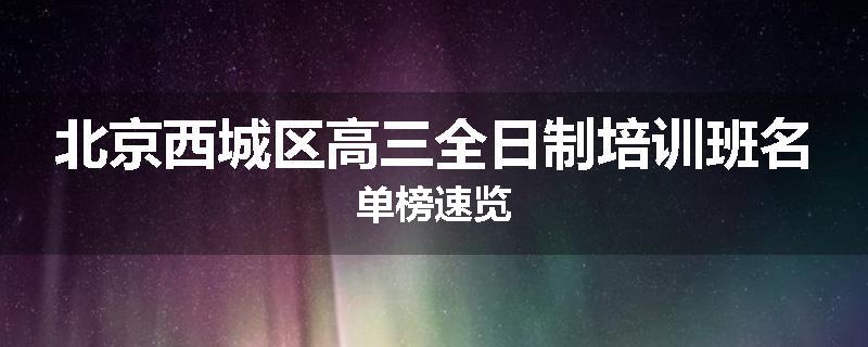 北京西城区高三全日制培训班名单榜速览