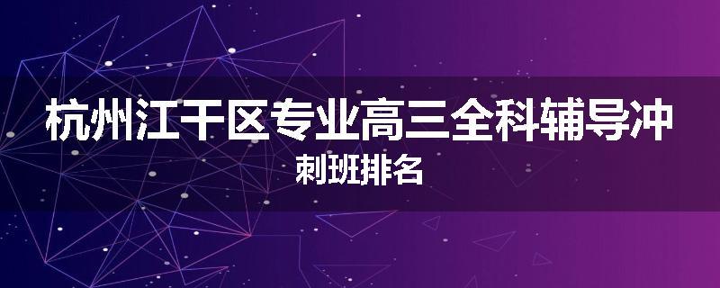 杭州江干区专业高三全科辅导冲刺班排名