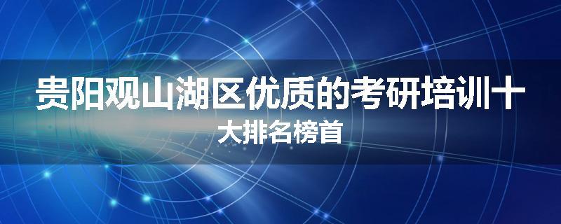 贵阳观山湖区优质的考研培训十大排名榜首
