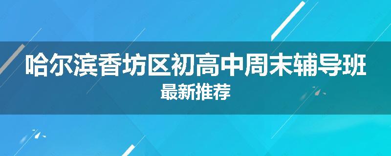 哈尔滨香坊区初高中周末辅导班最新推荐