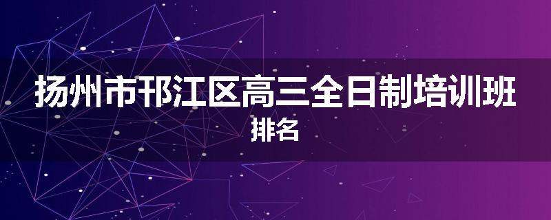 扬州市邗江区高三全日制培训班排名