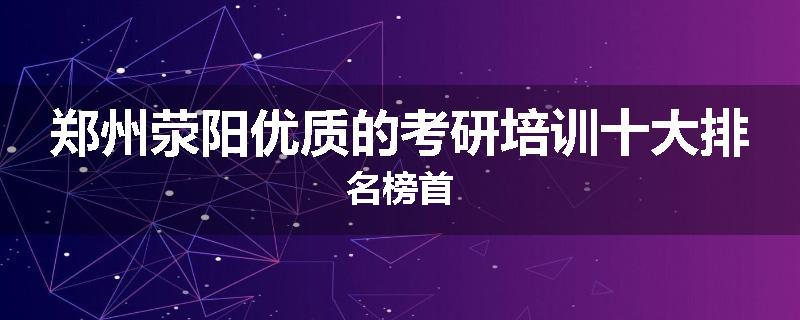 郑州荥阳优质的考研培训十大排名榜首