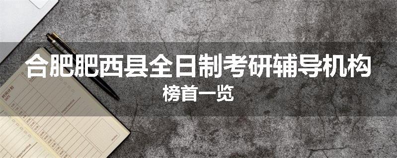 合肥肥西县全日制考研辅导机构榜首一览