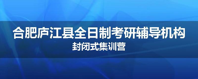 合肥庐江县全日制考研辅导机构封闭式集训营