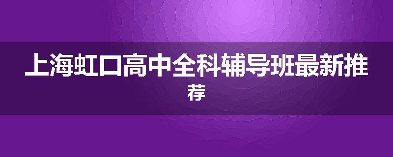 上海虹口高中全科辅导班最新推荐