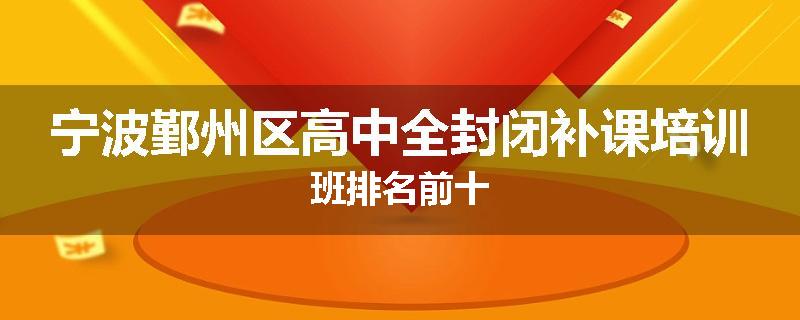宁波鄞州区高中全封闭补课培训班排名前十