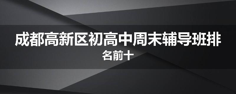 成都高新区初高中周末辅导班排名前十