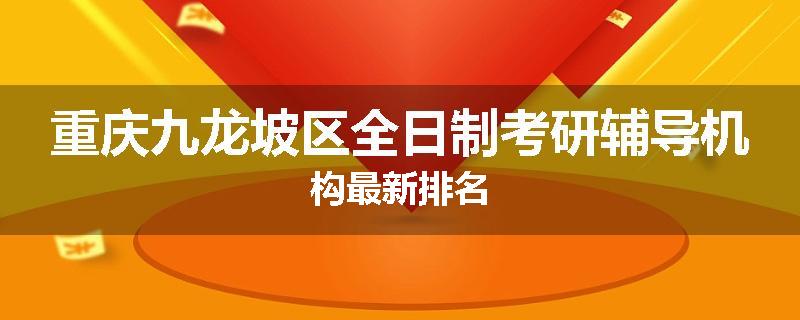 重庆九龙坡区全日制考研辅导机构最新排名