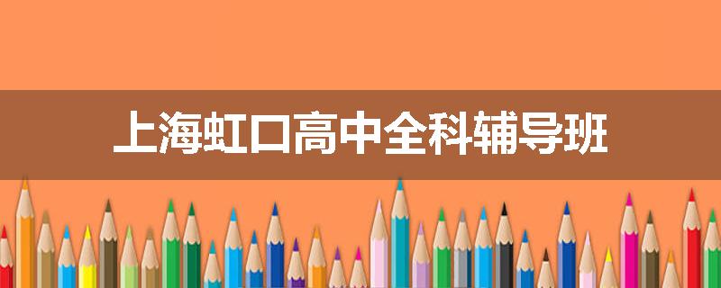 上海虹口高中全科辅导班