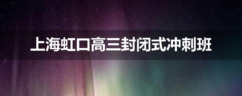 上海虹口高三封闭式冲刺班