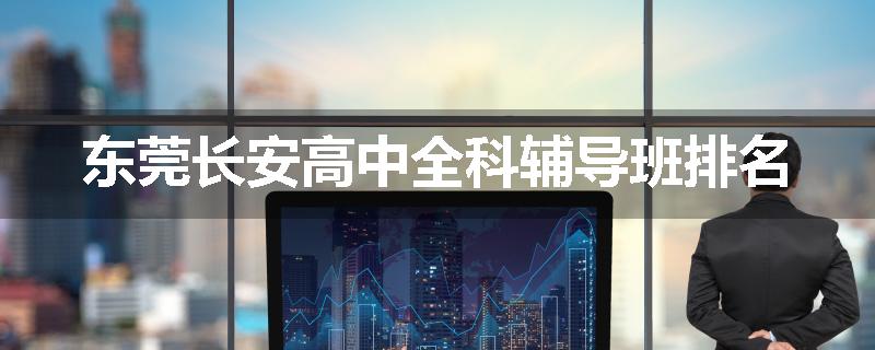东莞长安高中全科辅导班排名