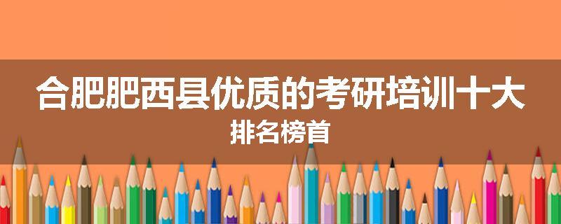 合肥肥西县优质的考研培训十大排名榜首