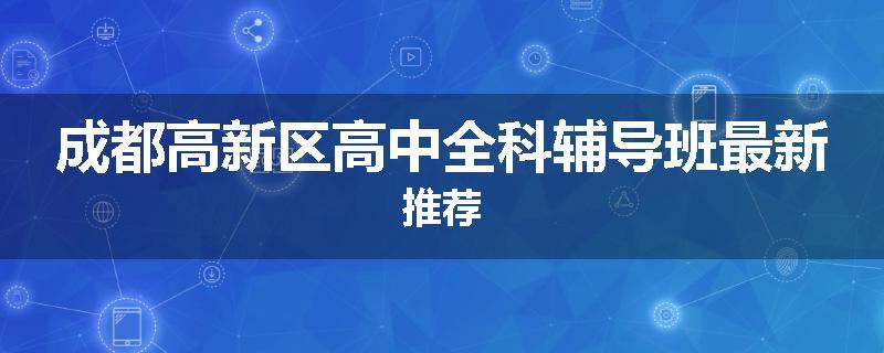 成都高新区高中全科辅导班最新推荐