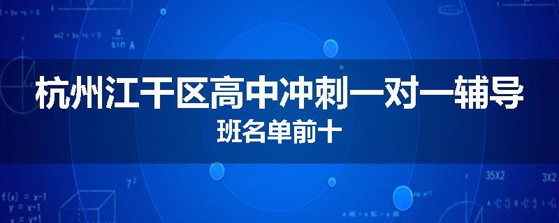 杭州江干区高中冲刺一对一辅导班名单前十
