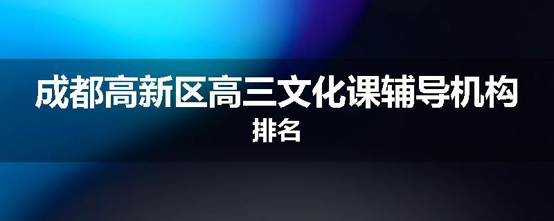 成都高新区高三文化课辅导机构排名