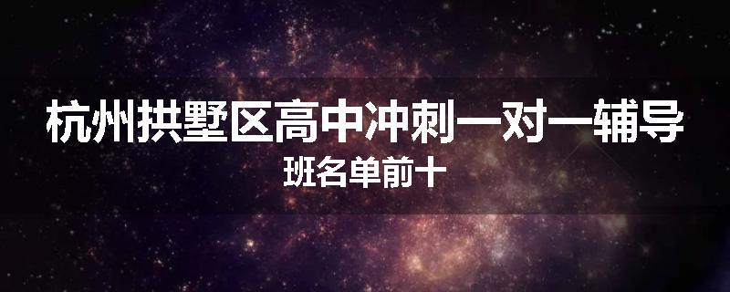 杭州拱墅区高中冲刺一对一辅导班名单前十