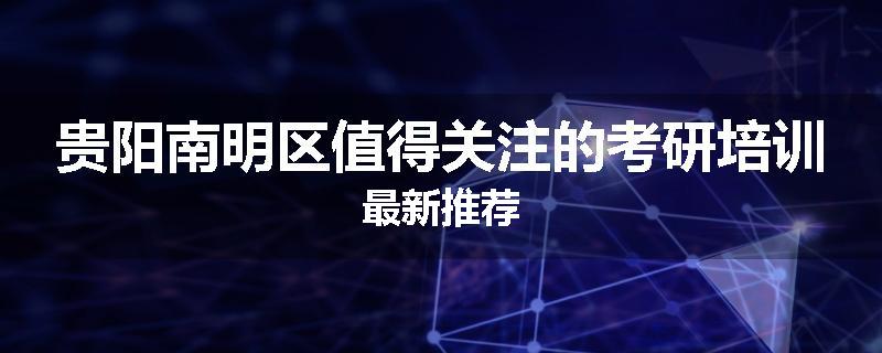 贵阳南明区值得关注的考研培训最新推荐