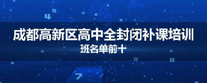成都高新区高中全封闭补课培训班名单前十