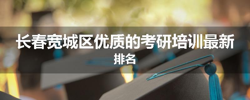 长春宽城区优质的考研培训最新排名