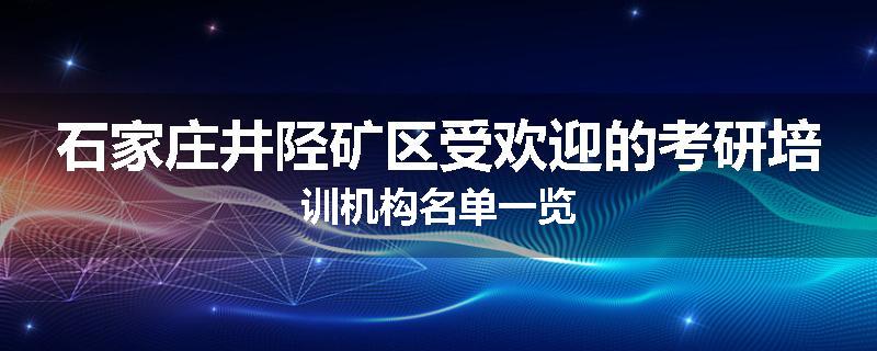 石家庄井陉矿区受欢迎的考研培训机构名单一览