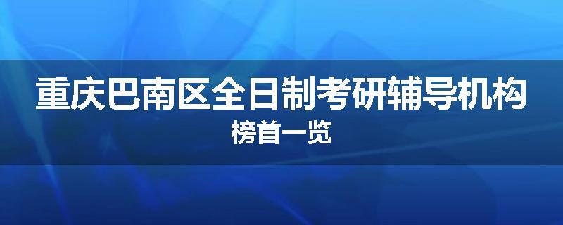 重庆巴南区全日制考研辅导机构榜首一览