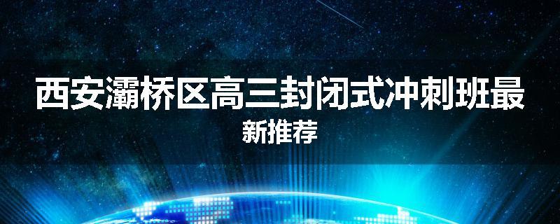 西安灞桥区高三封闭式冲刺班最新推荐